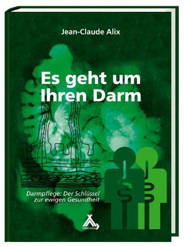 Alix, J: Es geht um Ihren Darm: Darmpflege: Der Schlüssel zur ewigen Gesundheit