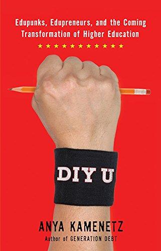 DIY U: Edupunks, Edupreneurs, and the Coming Transformation of Higher Education