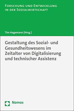 Gestaltung des Sozial- und Gesundheitswesens im Zeitalter von Digitalisierung und technischer Assistenz (Forschung und Entwicklung in der Sozialwirtschaft)