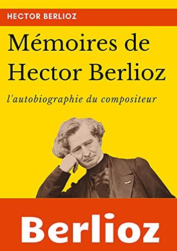 Mémoires de Hector Berlioz : l'autobiographie du célèbre compositeur français