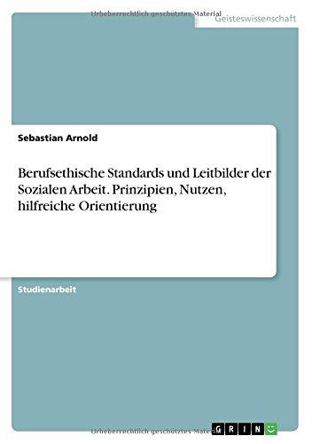 Berufsethische Standards und Leitbilder der Sozialen Arbeit. Prinzipien, Nutzen, hilfreiche Orientierung