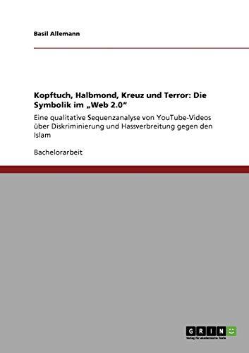 Kopftuch, Halbmond, Kreuz und Terror: Die Symbolik im "Web 2.0": Eine qualitative Sequenzanalyse von YouTube-Videos über Diskriminierung und Hassverbreitung gegen den Islam