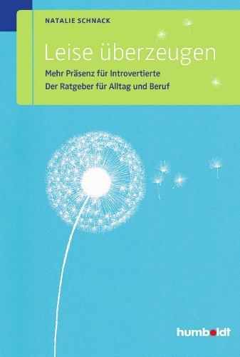 Leise überzeugen: Mehr Präsenz für Introvertierte. Der Ratgeber für Alltag und Beruf