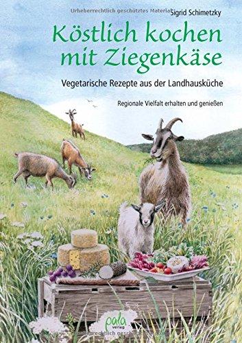 Köstlich kochen mit Ziegenkäse: Vegetarische Rezepte aus der Landhausküche. Regionale Vielfalt erhalten und genießen