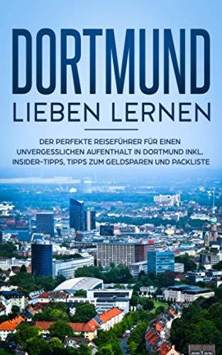 Dortmund lieben lernen: Der perfekte Reiseführer für einen unvergesslichen Aufenthalt in Dortmund inkl. Insider-Tipps, Tipps zum Geldsparen und Packliste (Erzähl-Reiseführer Dortmund, Band 1)