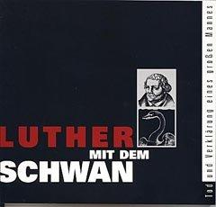 Luther mit dem Schwan - Tod und Verklärung eines großen Mannes. Katalog zur Ausstellung in der Lutherhalle Wittenberg anläßlich des 450. Todestages von Martin Luther