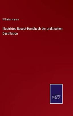 Illustrirtes Recept-Handbuch der praktischen Destillation