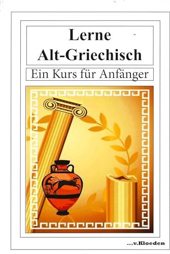 Lerne Alt-Griechisch: Ein Kurs für Anfänger: Ein Kurs für Anfänger / Neuausgabe