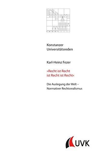 »Recht ist Recht ist Recht ist Recht«. Die Auslegung der Welt - Normativer Rechtsrealismus (Konstanzer Universitätsreden)