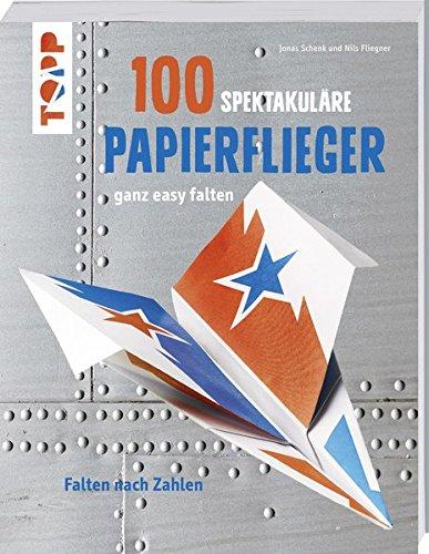 100 spektakuläre Papierflieger ganz easy falten: Falten nach Zahlen