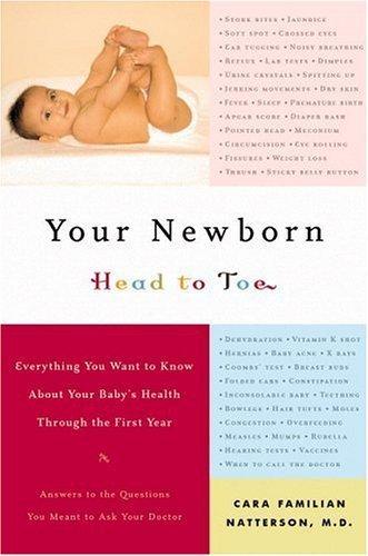 Your Newborn: Head to Toe - Everything You Want to Know About Your Baby's Health Through the First Year