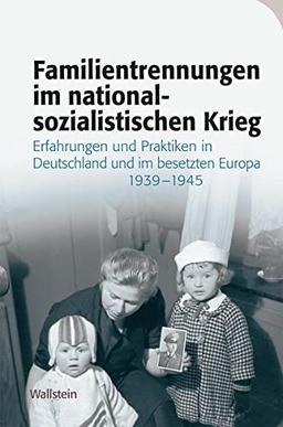 Familientrennungen im nationalsozialistischen Krieg: Erfahrungen und Praktiken in Deutschland und im besetzten Europa 1939-1945 (Das Private im Nationalsozialismus)