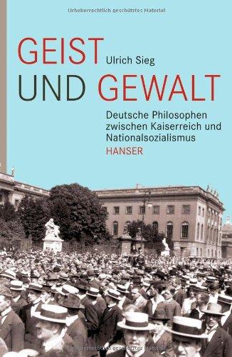 Geist und Gewalt: Deutsche Philosophen zwischen Kaiserreich und Nationalsozialismus