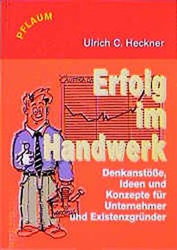 Erfolg im Handwerk: Denkanstösse, Ideen und Konzepte für Unternehmer und Existenzgründer