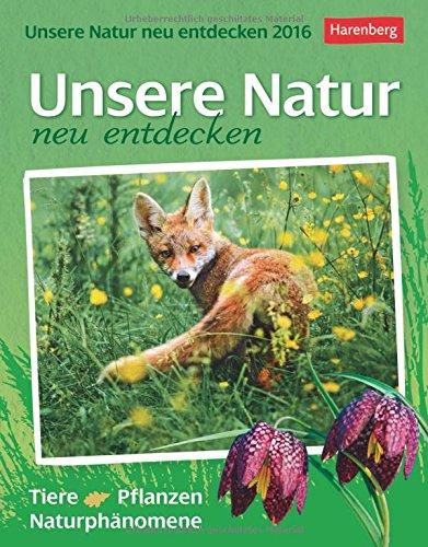 Unsere Natur neu entdecken 2016: Tiere, Pflanzen, Naturphänomene