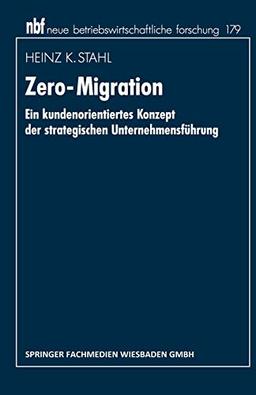 Zero-Migration: Ein Kundenorientiertes Konzept der Strategischen Unternehmensführung (Neue Betriebswirtschaftliche Forschung (nbf)) (German Edition) ... forschung (nbf), 192, Band 192)