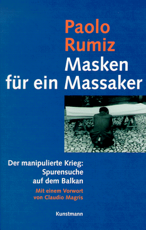 Masken für ein Massaker. Der manipulierte Krieg: Spurensuche auf dem Balkan