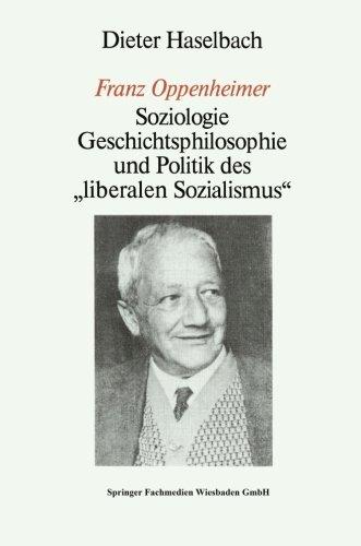 Franz Oppenheimer: Soziologie, Geschichtsphilosophie und Politik des "Liberalen Sozialismus" (German Edition)