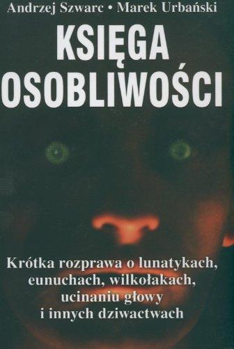 Ksiega osobliwosci: Krótka rozprawa o lunatykach, eunuchach, wilkolakach, ucinaniu glowy i innych dziwactwach