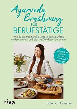 Ayurveda-Ernährung für Berufstätige: Wie du die traditionelle Lehre in deinem Alltag modern umsetzt und dich ins Gleichgewicht bringst. 75 natürliche Rezepte für deine Pause und unterwegs