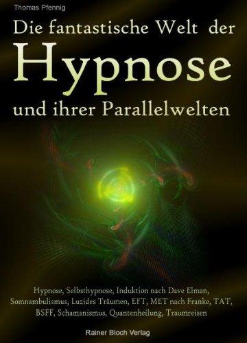 Die fantastische Welt der Hypnose und ihrer Parallelwelten: Hypnose, Selbsthypnose, Induktion nach Dave Elman, Somnambulismus, Luzides Träumen, EFT, ... Schamanismus, Quatenheilung, Traumreisen