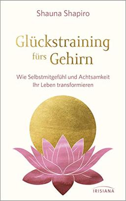 Glückstraining fürs Gehirn: Wie Selbstmitgefühl und Achtsamkeit Ihr Leben transformieren