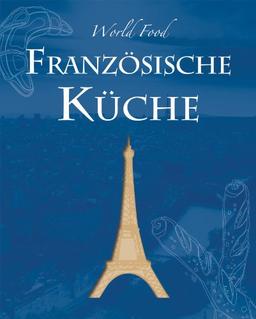 World Food: Französische Küche: Die französische Küche bietet eine schier unendliche Vielfalt an kulinarischen Spezialitäten. Die in diesem Buch ... ...  ein Fest für Kenner des guten Geschmacks