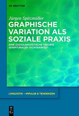 Graphische Variation als soziale Praxis: Eine soziolinguistische Theorie skripturaler &#x203A;Sichtbarkeit&#x2039; (Linguistik - Impulse & Tendenzen, Band 56)