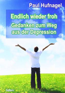 Endlich wieder froh - Gedanken zum Weg aus der Depression   Ein Ratgeber für Betroffene und Angehörige: Für Betroffene und deren Angehörige