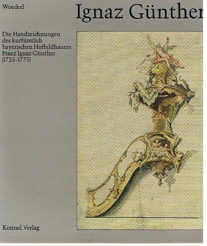 Ignaz Günther: Die Handzeichnungen des kurbayerischen Hofbildhauers Franz Ignaz Günther (1725-1775)