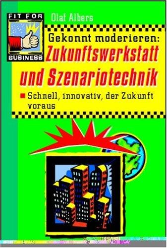 Gekonnt moderieren: Zukunftswerkstatt und Szenariotechnik. Schnell und innovativ die Unternehmenszukunft gestalten