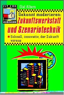 Gekonnt moderieren: Zukunftswerkstatt und Szenariotechnik. Schnell und innovativ die Unternehmenszukunft gestalten