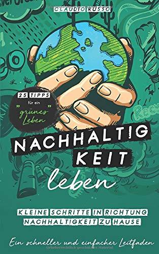 Nachhaltigkeit leben: Kleine Schritte in  Richtung Nachhaltigkeit zu Hause  Ein schneller und einfacher Leitfaden   25 Tipps für ein „grünes“ Leben