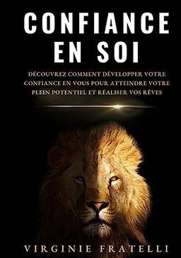 Confiance en soi : Découvrez comment développer votre confiance en vous pour atteindre votre plein potentiel et réaliser vos rêves