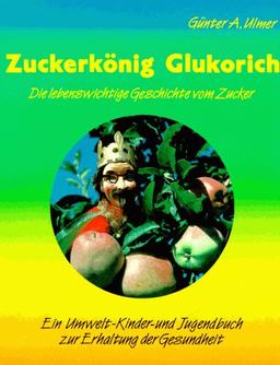 Zuckerkönig Glukorich. Die lebenswichtige Geschichte vom Zucker. ( Ab 10 J.)