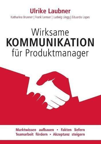 Wirksame Kommunikation für Produktmanager: Marktwissen aufbauen | Fakten liefern | Teamarbeit fördern | Akzeptanz steigern