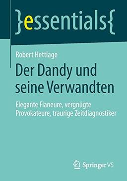 Der Dandy und seine Verwandten: Elegante Flaneure, vergnügte Provokateure, traurige Zeitdiagnostiker (essentials)