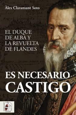 Es necesario castigo: El duque de Alba y la revuelta de Flandes (Historia de España)