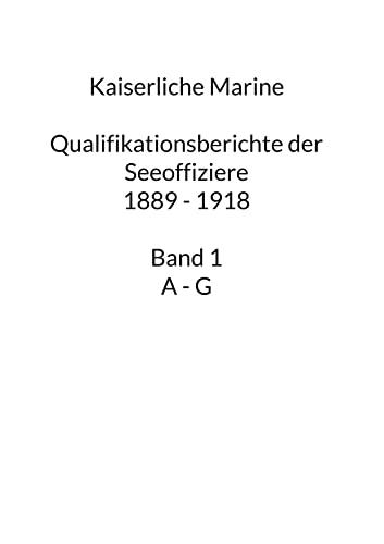 Kaiserliche Marine: Qualifikationsberichte der Seeoffiziere 1889 - 1918. Band 1 A - G