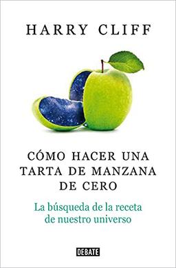 Cómo hacer una tarta de manzana desde el principio: La búsqueda de la receta de nuestro universo (Ciencia y Tecnología)