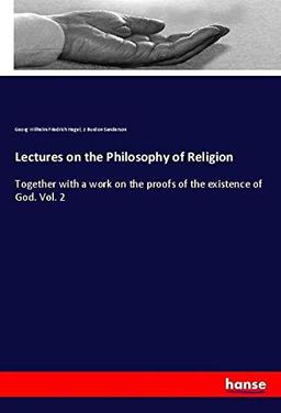 Lectures on the Philosophy of Religion: Together with a work on the proofs of the existence of God. Vol. 2