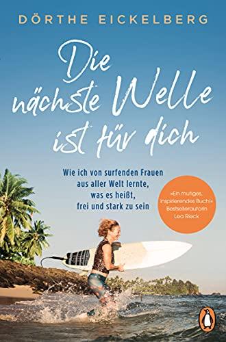 Die nächste Welle ist für dich: Wie ich von surfenden Frauen aus aller Welt lernte, was es heißt, frei und stark zu sein