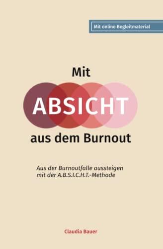 Mit ABSICHT aus dem Burnout – Aus der Burnoutfalle aussteigen mit der A.B.S.I.C.H.T.-Methode