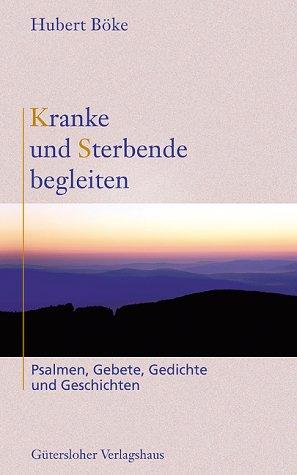 Kranke und Sterbende begleiten. Psalmen, Gebete, Gedichte und Geschichten