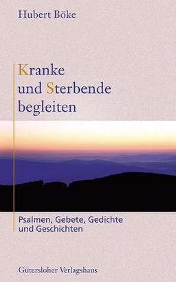 Kranke und Sterbende begleiten. Psalmen, Gebete, Gedichte und Geschichten