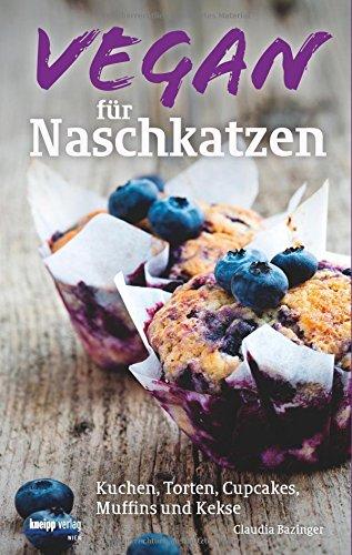 Vegan für Naschkatzen: Kuchen, Torten, Cupcakes, Muffins und Kekse