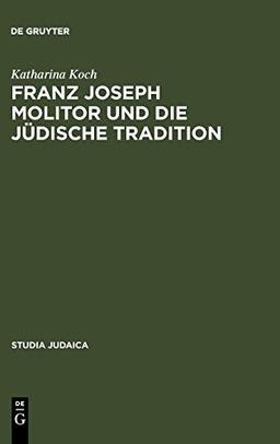 Franz Joseph Molitor und die jüdische Tradition: Studien zu den kabbalistischen Quellen der "Philosophie der Geschichte". Mit einem Anhang ... F.W.J. Schelling (Studia Judaica, Band 33)