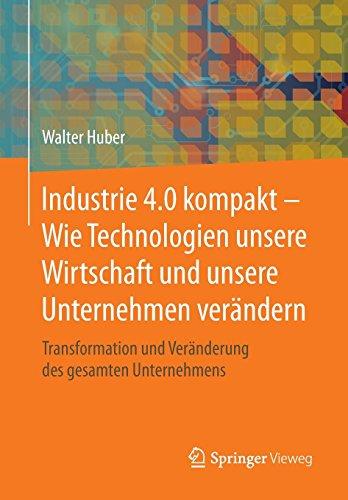 Industrie 4.0 kompakt – Wie Technologien unsere Wirtschaft und unsere Unternehmen verändern: Transformation und Veränderung des gesamten Unternehmens