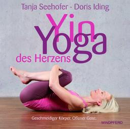 Yin Yoga des Herzens: Geschmeidiger Körper. Offener Geist