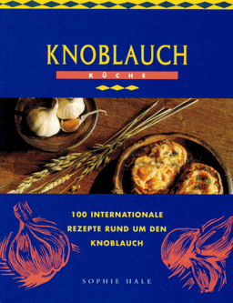 Knoblauch Küche. 100 internationale Rezepte rund um den Knoblauch